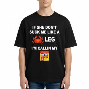 If She Don't Suck Me Like a Leg I'm calling My Old Bay Shirt If She Don't Suck Me Like a Leg I'm calling My Old Bay T Shirt