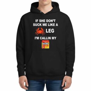 If She Don't Suck Me Like a Leg I'm calling My Old Bay Shirt If She Don't Suck Me Like a Leg I'm calling My Old Bay Hoodie