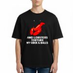 And Lobsters Torture My Cock Balls Shirt