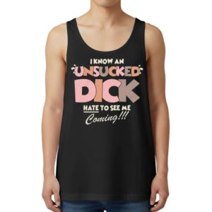 I Know An Unsucked Dick Hate To See Me Coming Tank Top