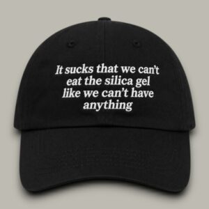 It Sucks That We Can’t Eat The Silica Gel Like We Can’t Have Anything Hat