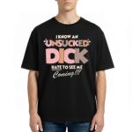 I Know An Unsucked Dick Hate To See Me Coming Shirt