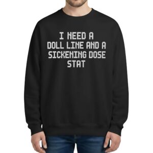 I Need A Doll Line And A Sickening Dose Stat Sweatshirt