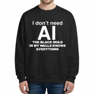 I Dont Need AI The Black Mold In My Walls Knows Everything Sweatshirt