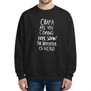 Jimmy Kimmel Obama Are You Coming Home Soon The Babysitter Is Weird Sweatshirt