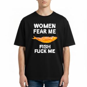 Women Fear Me Fish Fck Me T Shirt