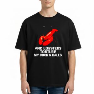 And Lobsters Torture My Cock Balls T Shirt