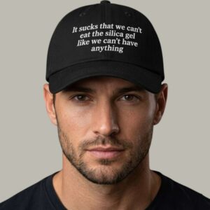It Sucks That We Can’t Eat The Silica Gel Like We Can’t Have Anything Hat 2