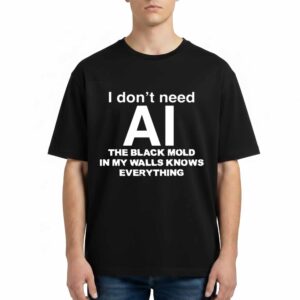 I Dont Need AI The Black Mold In My Walls Knows Everything Shirt