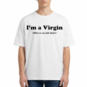 Im A Virgin This Is An Old Shirt