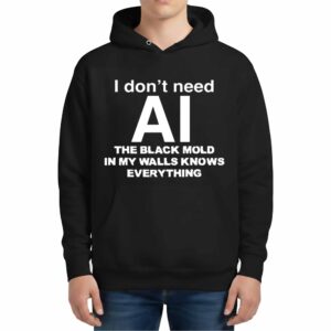 I Dont Need AI The Black Mold In My Walls Knows Everything Hoodie