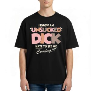 I Know An Unsucked Dick Hate To See Me Coming T Shirt