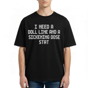 I Need A Doll Line And A Sickening Dose Stat T Shirt