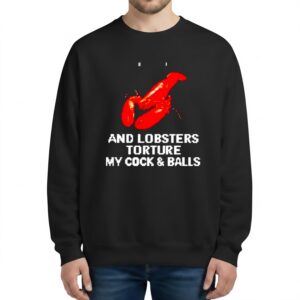 And Lobsters Torture My Cock Balls Sweatshirt