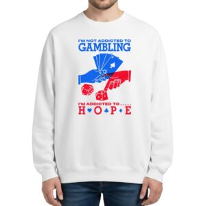 I'm Not Addicted To Gambling I'm Addicted To Hope Sweatshirt