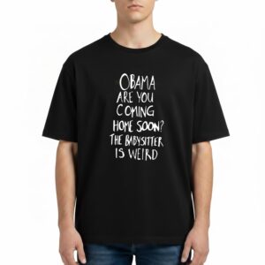 Jimmy Kimmel Obama Are You Coming Home Soon The Babysitter Is Weird T Shirt
