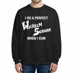 I Do A Perfect Wilhelm Scream When I Cum Sweatshirt