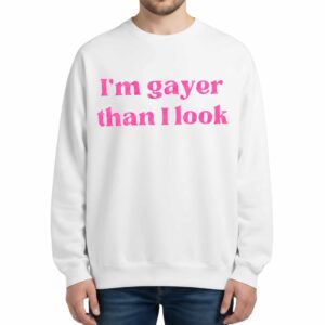 I'm Gayer Than I Look Sweatshirt
