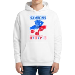 I'm Not Addicted To Gambling I'm Addicted To Hope Hoodie