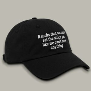 It Sucks That We Can’t Eat The Silica Gel Like We Can’t Have Anything Hat 1