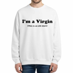 Im A Virgin This Is An Old Sweatshirt