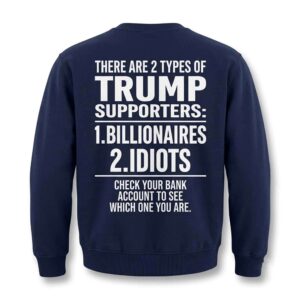 There Are 2 Types Of Trump Supporters 1 Billionaires 2 Idiots Sweatshirt