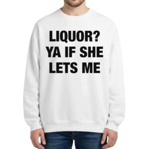 Liquor Ya If She Lets Me Sweatshirt