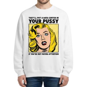 They'll Put A Data Center In Your Pussy If You Aren't Paying Attention Sweatshirt