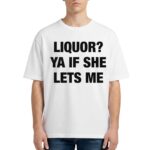 Liquor Ya If She Lets Me Shirt
