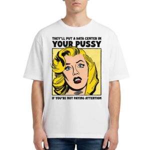 They'll Put A Data Center In Your Pussy If You Aren't Paying Attention T Shirt
