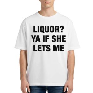Liquor Ya If She Lets Me T Shirt