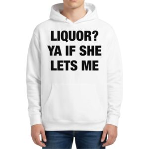 Liquor Ya If She Lets Me Hoodie
