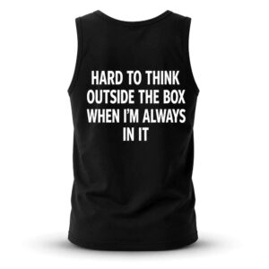 Hard To Think Outside The Box When I'm Always In It Tank Top