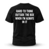 Hard To Think Outside The Box When I'm Always In It T Shirt