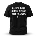Hard To Think Outside The Box When I'm Always In It Shirt