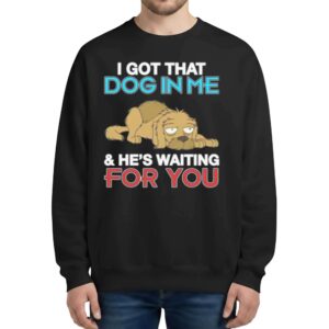 I Got That Dog In Me And He's Waiting For You Sweatshirt