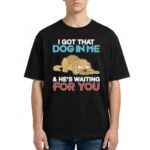 I Got That Dog In Me And He's Waiting For You Shirt