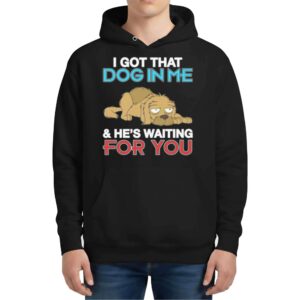 I Got That Dog In Me And He's Waiting For You Hoodie