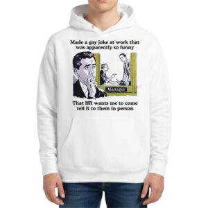 Made A Gay Joke At Work That Was Apparently So Funny Hoodie