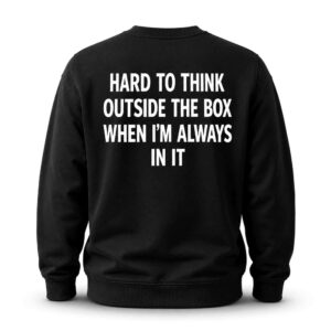 Hard To Think Outside The Box When I'm Always In It Sweatshirt
