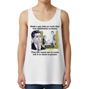 Made A Gay Joke At Work That Was Apparently So Funny Tank Top